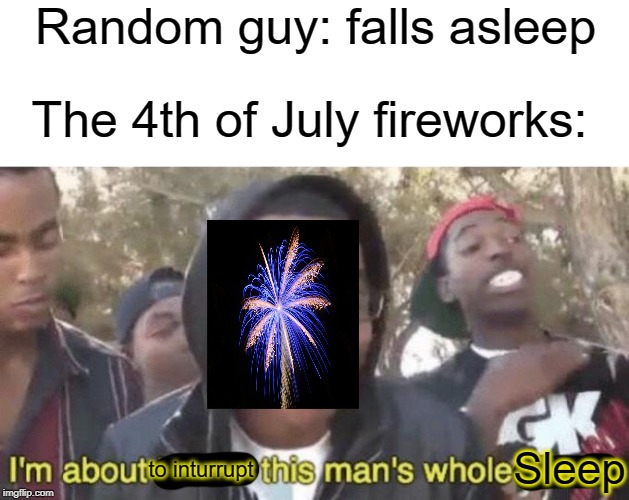 Sleep | Random guy: falls asleep; The 4th of July fireworks:; Sleep; to inturrupt | image tagged in im about to end this mans whole career,funny,memes,fireworks,4th of july,sleep | made w/ Imgflip meme maker
