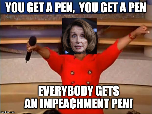 Nancy hands out Impeachment Pens | YOU GET A PEN,  YOU GET A PEN; EVERYBODY GETS AN IMPEACHMENT PEN! | image tagged in memes,oprah you get a,nancy pelosi,impeachment,pen | made w/ Imgflip meme maker