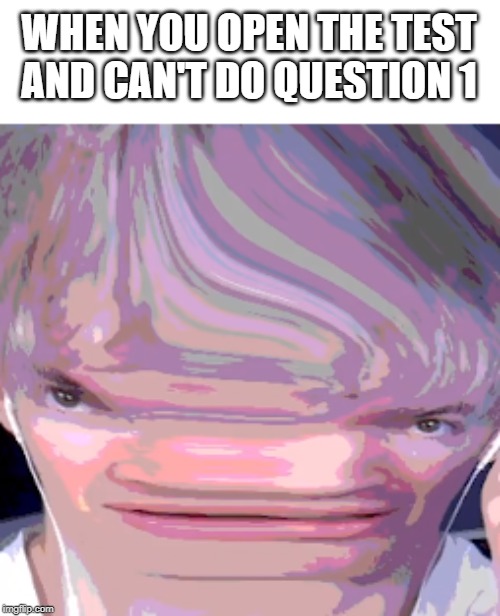 WHEN YOU OPEN THE TEST AND CAN'T DO QUESTION 1 | made w/ Imgflip meme maker
