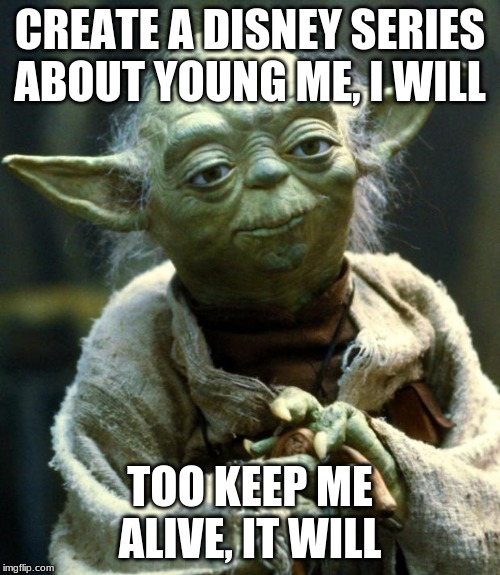 Star Wars Yoda Meme | CREATE A DISNEY SERIES ABOUT YOUNG ME, I WILL; TOO KEEP ME ALIVE, IT WILL | image tagged in memes,star wars yoda | made w/ Imgflip meme maker