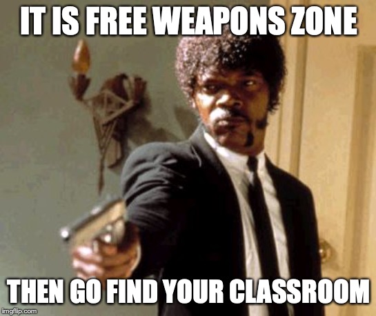 Say That Again I Dare You | IT IS FREE WEAPONS ZONE; THEN GO FIND YOUR CLASSROOM | image tagged in memes,say that again i dare you | made w/ Imgflip meme maker
