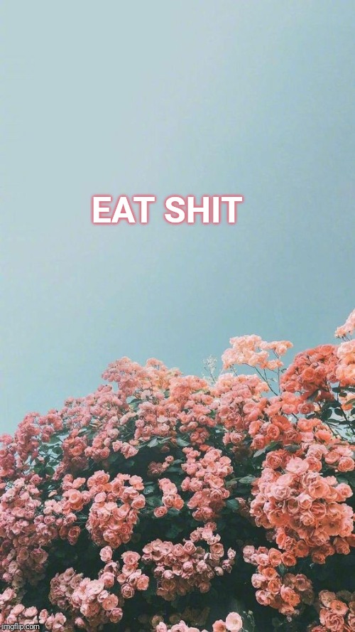EAT SHIT | made w/ Imgflip meme maker