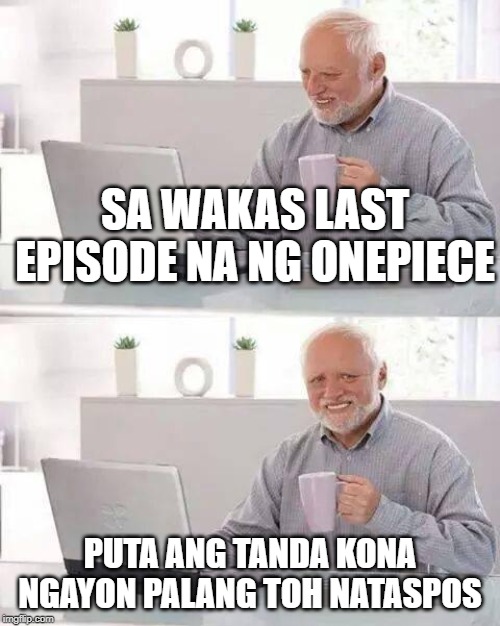 Hide the Pain Harold | SA WAKAS LAST EPISODE NA NG ONEPIECE; PUTA ANG TANDA KONA NGAYON PALANG TOH NATASPOS | image tagged in memes,hide the pain harold | made w/ Imgflip meme maker