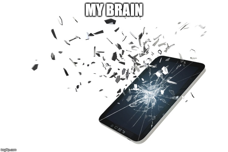 Shattered Phone | MY BRAIN | image tagged in shattered phone | made w/ Imgflip meme maker