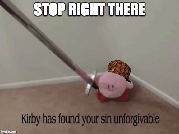 Kirby has found your sin unforgivable | STOP RIGHT THERE | image tagged in kirby has found your sin unforgivable | made w/ Imgflip meme maker