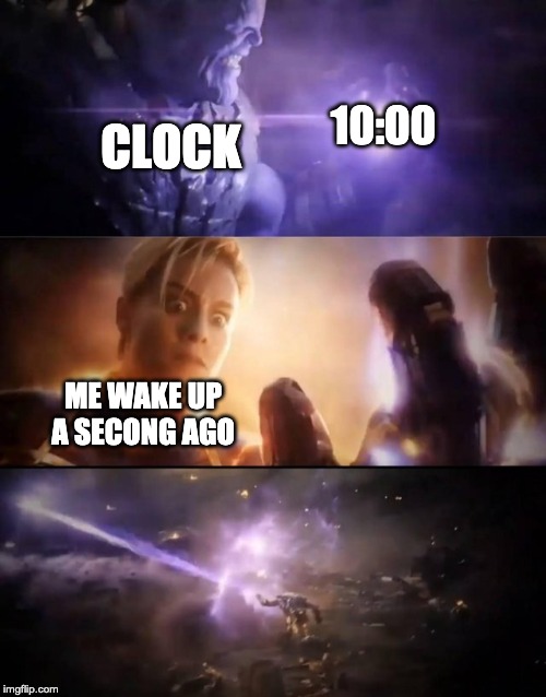 Thanos vs. Captain Marvel | 10:00; CLOCK; ME WAKE UP A SECONG AGO | image tagged in thanos vs captain marvel | made w/ Imgflip meme maker