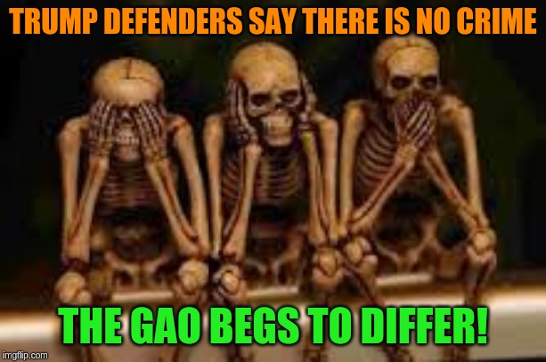 They like to remind us that this is not a criminal proceeding - except when it works against them! | TRUMP DEFENDERS SAY THERE IS NO CRIME; THE GAO BEGS TO DIFFER! | image tagged in hear no evil,memes,politics | made w/ Imgflip meme maker