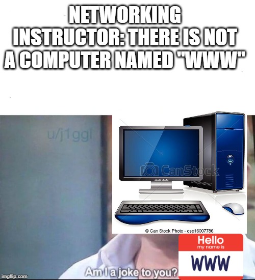 am I a joke to you | NETWORKING INSTRUCTOR: THERE IS NOT A COMPUTER NAMED "WWW" | image tagged in am i a joke to you | made w/ Imgflip meme maker