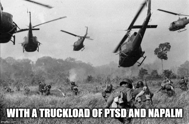 vietnam | WITH A TRUCKLOAD OF PTSD AND NAPALM | image tagged in vietnam | made w/ Imgflip meme maker