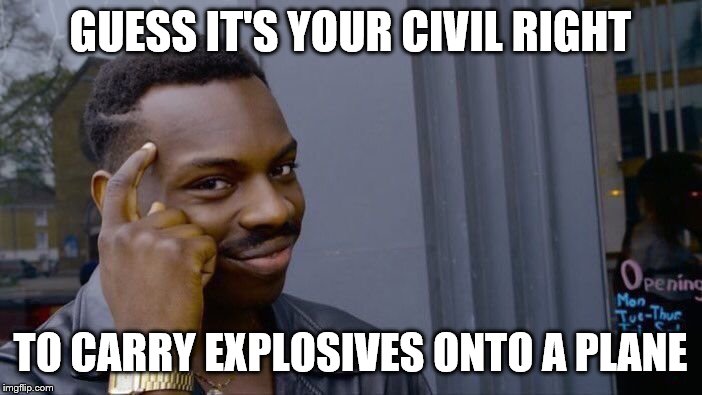 Roll Safe Think About It Meme | GUESS IT'S YOUR CIVIL RIGHT TO CARRY EXPLOSIVES ONTO A PLANE | image tagged in memes,roll safe think about it | made w/ Imgflip meme maker