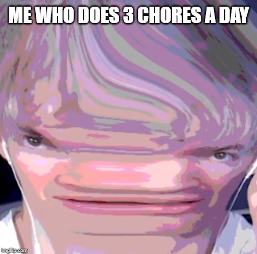 Streched Albert | ME WHO DOES 3 CHORES A DAY | image tagged in streched albert | made w/ Imgflip meme maker