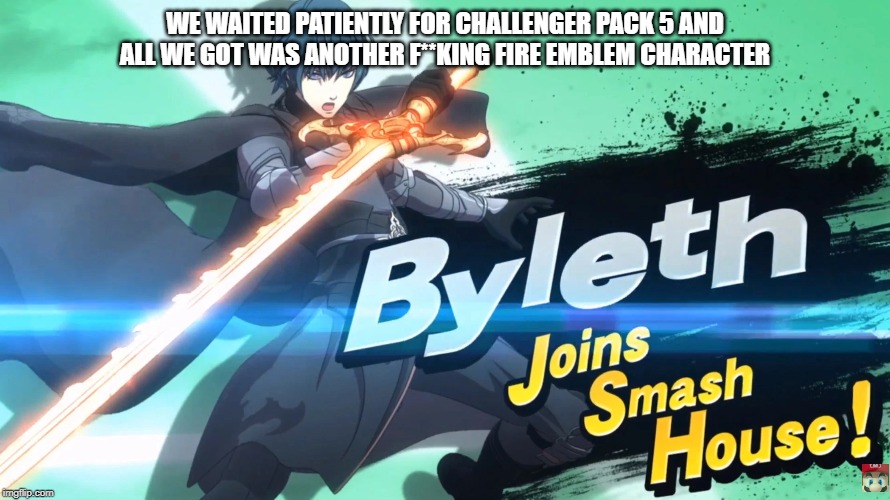 Great.  Jussssst great! | WE WAITED PATIENTLY FOR CHALLENGER PACK 5 AND ALL WE GOT WAS ANOTHER F**KING FIRE EMBLEM CHARACTER | image tagged in super smash bros,dlc,fire emblem | made w/ Imgflip meme maker