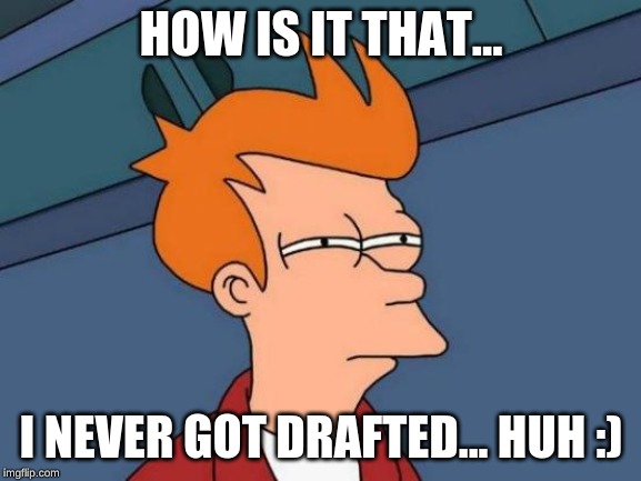 Futurama Fry Meme | HOW IS IT THAT... I NEVER GOT DRAFTED... HUH :) | image tagged in memes,futurama fry | made w/ Imgflip meme maker