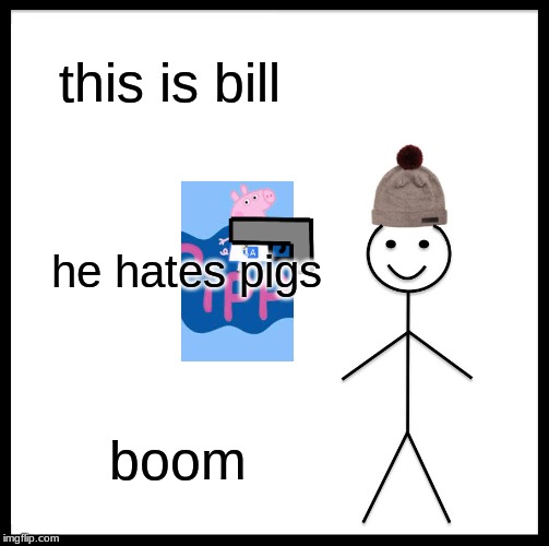 Be Like Bill Meme | this is bill; he hates pigs; boom | image tagged in memes,be like bill | made w/ Imgflip meme maker