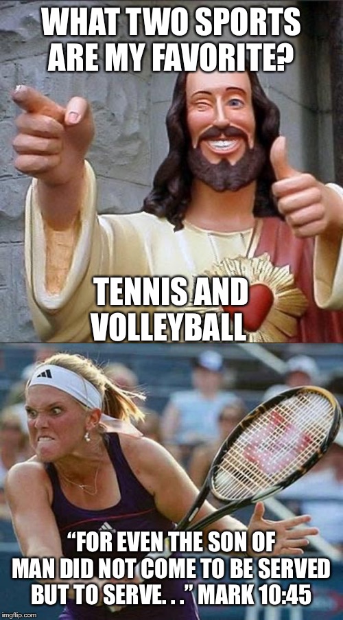 WHAT TWO SPORTS ARE MY FAVORITE? TENNIS AND VOLLEYBALL; “FOR EVEN THE SON OF MAN DID NOT COME TO BE SERVED BUT TO SERVE. . .” MARK 10:45 | image tagged in jesus says,murderous tennis player | made w/ Imgflip meme maker
