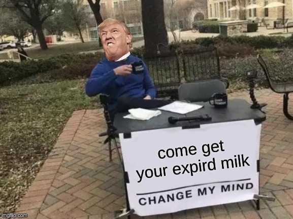 milk | come get your expird milk | image tagged in memes,change my mind | made w/ Imgflip meme maker