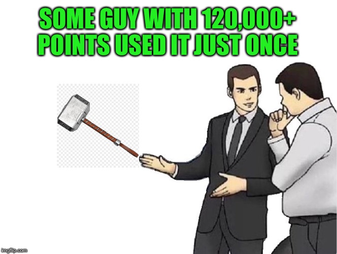 Car Salesman Slaps Hood Meme | SOME GUY WITH 120,000+ POINTS USED IT JUST ONCE | image tagged in memes,car salesman slaps hood | made w/ Imgflip meme maker