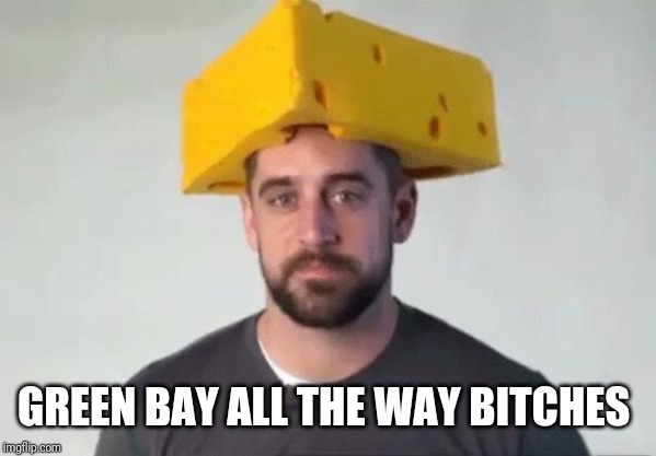 Cheeseheads & Tampons | GREEN BAY ALL THE WAY B**CHES | image tagged in cheeseheads  tampons | made w/ Imgflip meme maker