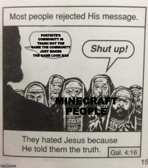 They hated Jesus meme |  FORTNITE'S COMMUNITY IS TRASH NOT THE GAME THE COMMUNITY JUST MAKES THE GAME LOOK BAD; MINECRAFT PEOPLE | image tagged in they hated jesus meme | made w/ Imgflip meme maker