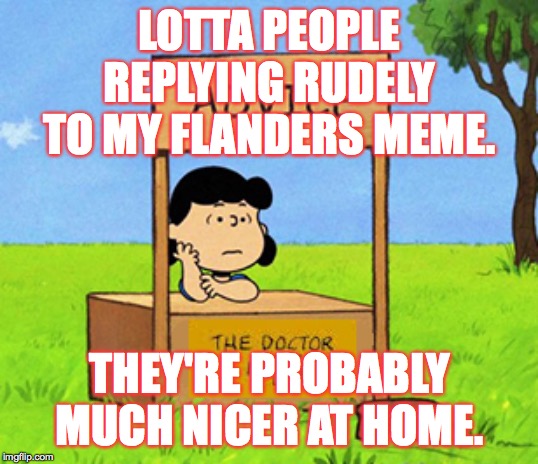 Call your parents and tell 'em your home training has some cracks in it  ( : | LOTTA PEOPLE REPLYING RUDELY TO MY FLANDERS MEME. THEY'RE PROBABLY MUCH NICER AT HOME. | image tagged in lucy's advice booth,memes,no home training,and you're wrong | made w/ Imgflip meme maker