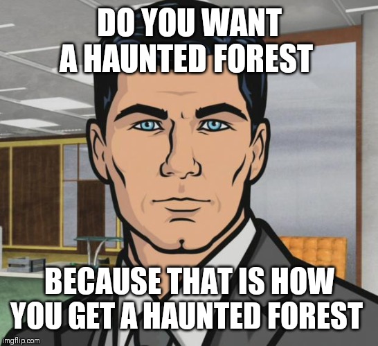 Archer Meme | DO YOU WANT A HAUNTED FOREST; BECAUSE THAT IS HOW YOU GET A HAUNTED FOREST | image tagged in memes,archer | made w/ Imgflip meme maker