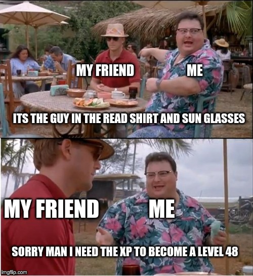 When you and your friend plays murder mystery together | MY FRIEND                     ME; ITS THE GUY IN THE READ SHIRT AND SUN GLASSES; MY FRIEND            ME; SORRY MAN I NEED THE XP TO BECOME A LEVEL 48 | image tagged in memes,see nobody cares | made w/ Imgflip meme maker