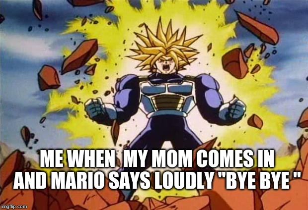 Dragon ball z | ME WHEN  MY MOM COMES IN AND MARIO SAYS LOUDLY "BYE BYE " | image tagged in dragon ball z | made w/ Imgflip meme maker