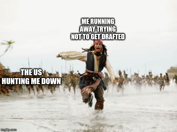 Jack Sparrow Being Chased | ME RUNNING AWAY TRYING NOT TO GET DRAFTED; THE US HUNTING ME DOWN | image tagged in memes,jack sparrow being chased | made w/ Imgflip meme maker