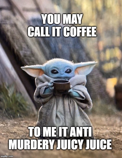 Baby Yoda coffee | YOU MAY CALL IT COFFEE; TO ME IT ANTI MURDERY JUICY JUICE | image tagged in baby yoda coffee | made w/ Imgflip meme maker
