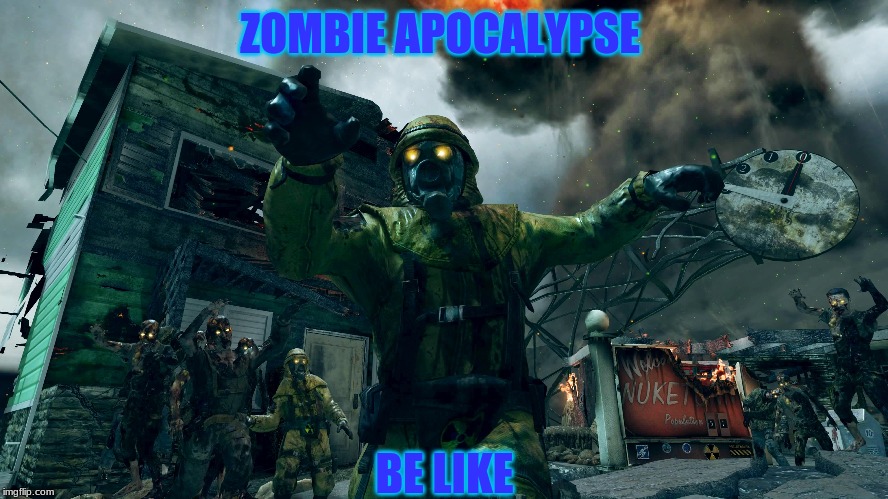 ZOMBIE APOCALYPSE; BE LIKE | image tagged in gaming | made w/ Imgflip meme maker