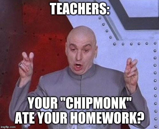Dr Evil Laser Meme | TEACHERS:; YOUR "CHIPMONK" ATE YOUR HOMEWORK? | image tagged in memes,dr evil laser | made w/ Imgflip meme maker