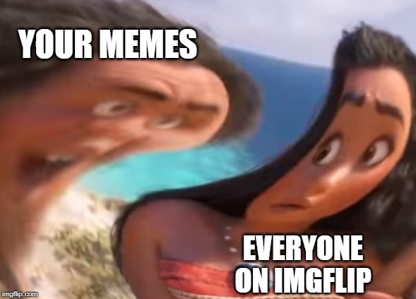 Distorted Maui | YOUR MEMES EVERYONE ON IMGFLIP | image tagged in distorted maui | made w/ Imgflip meme maker