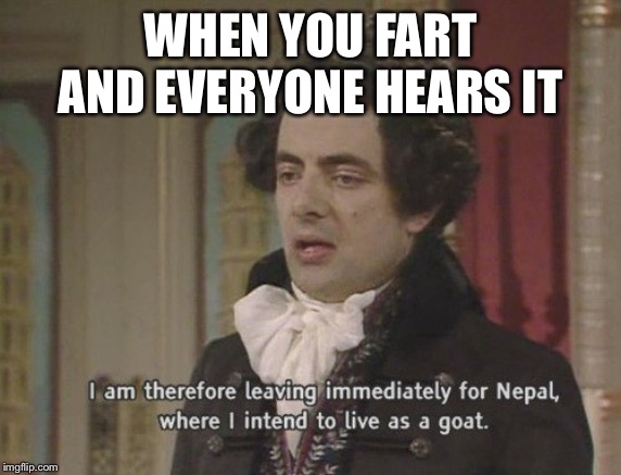 I am therefore leaving immediately for Nepal | WHEN YOU FART AND EVERYONE HEARS IT | image tagged in i am therefore leaving immediately for nepal | made w/ Imgflip meme maker