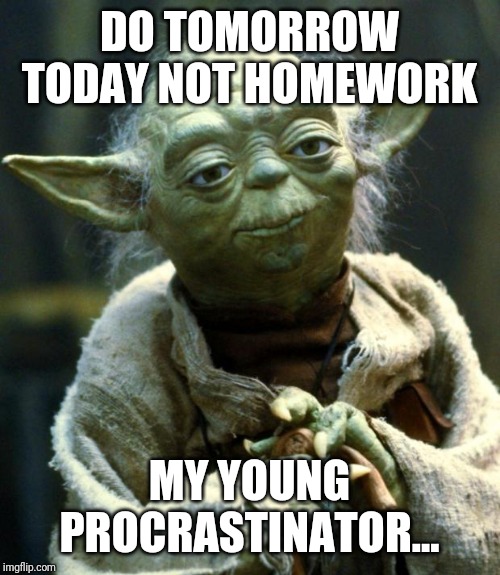 Star Wars Yoda Meme | DO TOMORROW TODAY NOT HOMEWORK; MY YOUNG PROCRASTINATOR... | image tagged in memes,star wars yoda | made w/ Imgflip meme maker