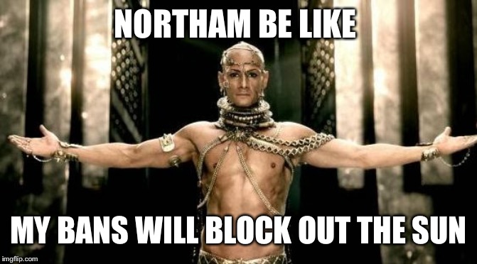 300 Generous God | NORTHAM BE LIKE; MY BANS WILL BLOCK OUT THE SUN | image tagged in 300 generous god | made w/ Imgflip meme maker