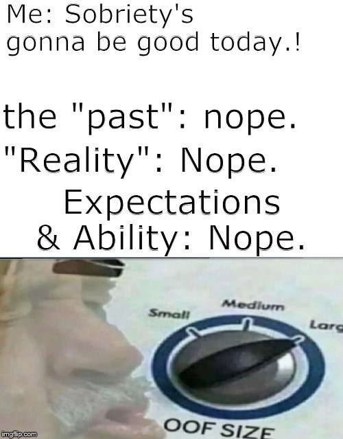 Here comes the sun | Me: Sobriety's gonna be good today.! the "past": nope. "Reality": Nope. Expectations & Ability: Nope. | image tagged in blank white template,oof,laundry | made w/ Imgflip meme maker