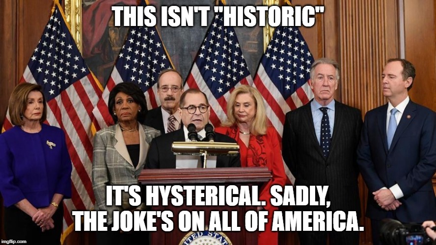 House Democrats | THIS ISN'T "HISTORIC"; IT'S HYSTERICAL. SADLY, THE JOKE'S ON ALL OF AMERICA. | image tagged in house democrats | made w/ Imgflip meme maker