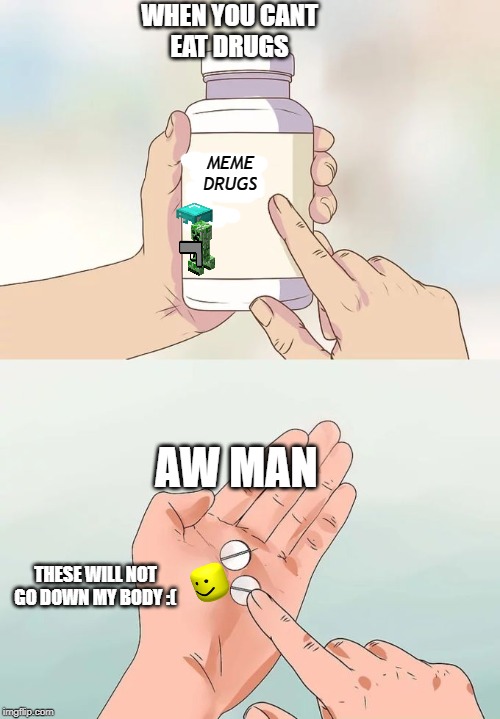 Hard To Swallow Pills Meme |  WHEN YOU CANT
EAT DRUGS; MEME
DRUGS; AW MAN; THESE WILL NOT GO DOWN MY BODY :( | image tagged in memes,hard to swallow pills | made w/ Imgflip meme maker