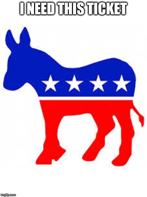 Democrat donkey | I NEED THIS TICKET | image tagged in democrat donkey | made w/ Imgflip meme maker