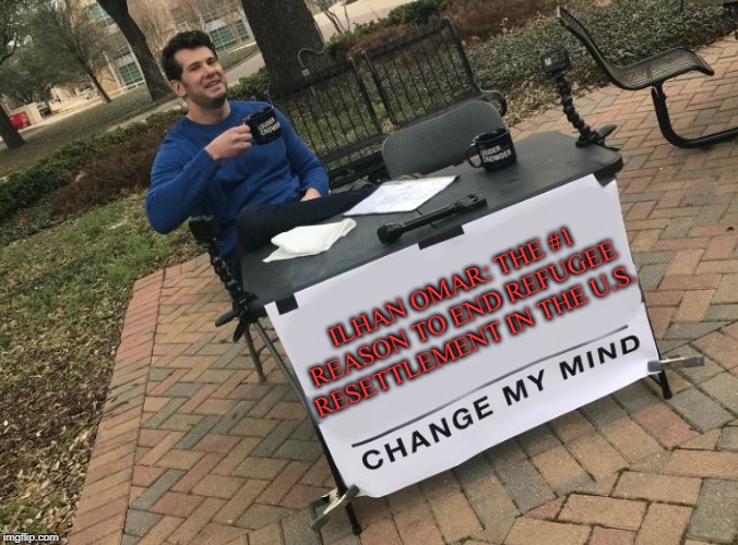 Change my mind Crowder | ILHAN OMAR: THE #1 REASON TO END REFUGEE RESETTLEMENT IN THE U.S. | image tagged in change my mind crowder | made w/ Imgflip meme maker