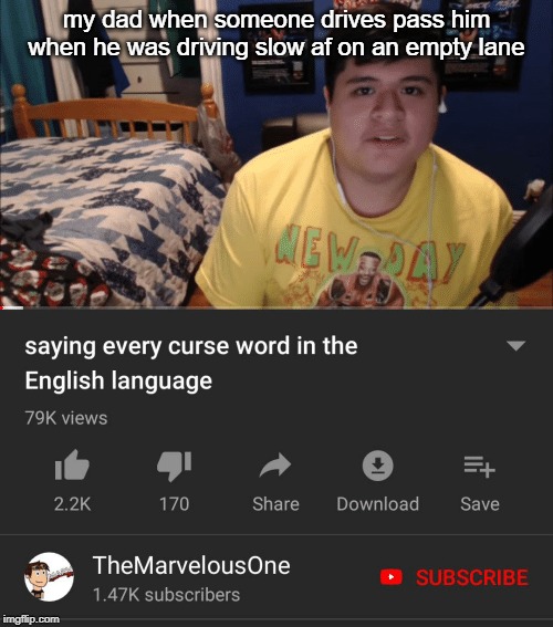 Saying every curse word in the English Language | my dad when someone drives pass him when he was driving slow af on an empty lane | image tagged in saying every curse word in the english language | made w/ Imgflip meme maker