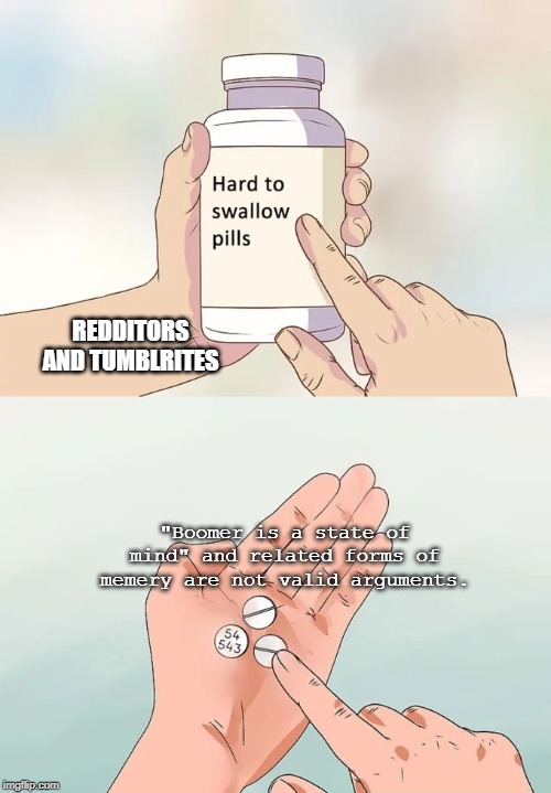Hard To Swallow Pills Meme | REDDITORS AND TUMBLRITES; "Boomer is a state of mind" and related forms of memery are not valid arguments. | image tagged in memes,hard to swallow pills,reddit,tumblr | made w/ Imgflip meme maker