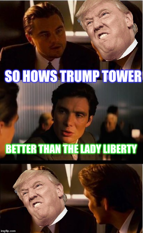 Inception | SO HOWS TRUMP TOWER; BETTER THAN THE LADY LIBERTY | image tagged in memes,inception | made w/ Imgflip meme maker