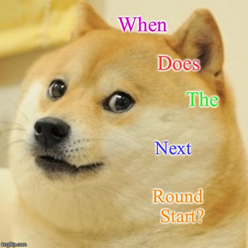 Doge | When; Does; The; Next; Round
  Start? | image tagged in memes,doge | made w/ Imgflip meme maker