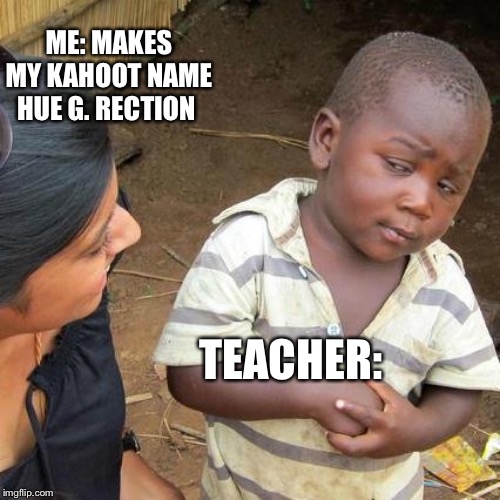 Third World Skeptical Kid Meme | ME: MAKES MY KAHOOT NAME HUE G. RECTION; TEACHER: | image tagged in memes,third world skeptical kid | made w/ Imgflip meme maker
