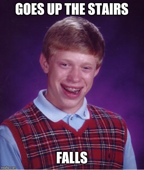 Bad Luck Brian Meme | GOES UP THE STAIRS; FALLS | image tagged in memes,bad luck brian | made w/ Imgflip meme maker
