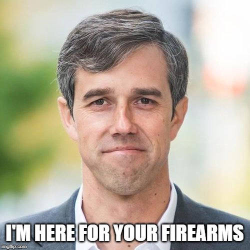 BETO | I'M HERE FOR YOUR FIREARMS | image tagged in beto | made w/ Imgflip meme maker