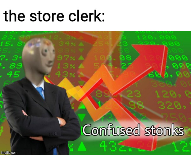 Confused Stonks | the store clerk: | image tagged in confused stonks | made w/ Imgflip meme maker