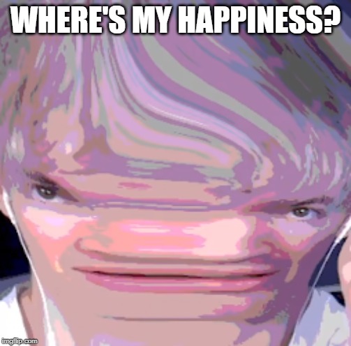 Streched Albert | WHERE'S MY HAPPINESS? | image tagged in streched albert | made w/ Imgflip meme maker