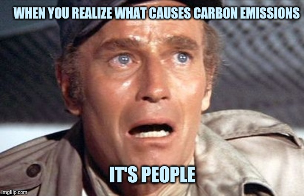 soylent green | WHEN YOU REALIZE WHAT CAUSES CARBON EMISSIONS; IT'S PEOPLE | image tagged in soylent green | made w/ Imgflip meme maker